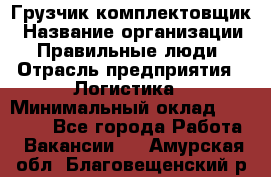 Грузчик-комплектовщик › Название организации ­ Правильные люди › Отрасль предприятия ­ Логистика › Минимальный оклад ­ 26 000 - Все города Работа » Вакансии   . Амурская обл.,Благовещенский р-н